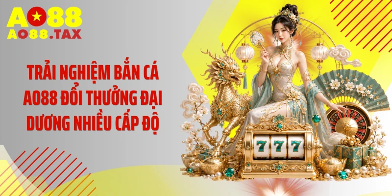 Trải nghiệm bắn cá AO88 đổi thưởng đại dương nhiều cấp độ